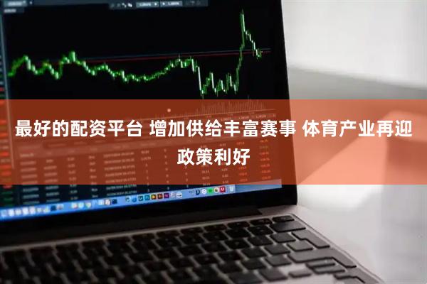 最好的配资平台 增加供给丰富赛事 体育产业再迎政策利好