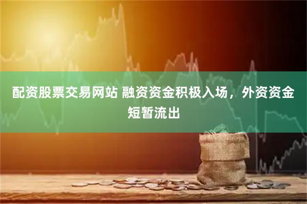 配资股票交易网站 融资资金积极入场，外资资金短暂流出