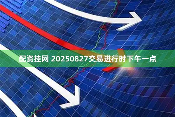 配资挂网 20250827交易进行时下午一点