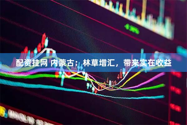配资挂网 内蒙古：林草增汇，带来实在收益